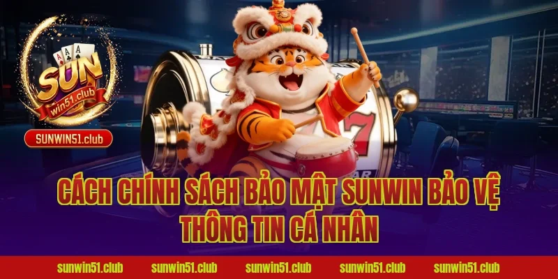 Cách chính sách bảo mật sunwin bảo vệ thông tin cá nhân