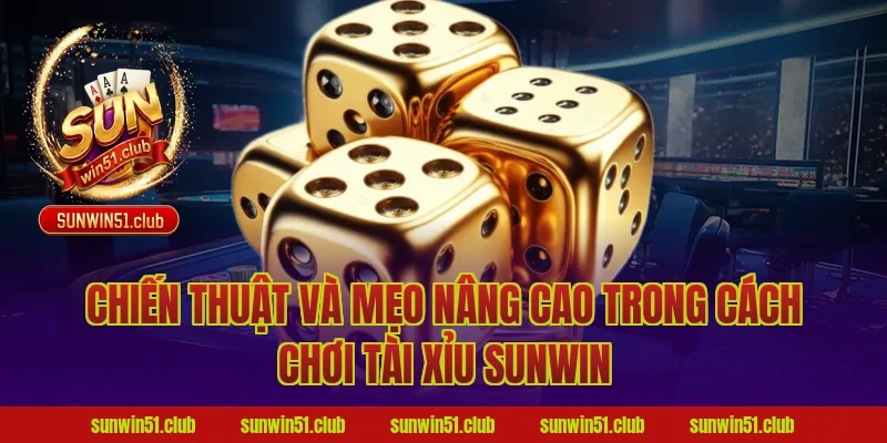 Chiến thuật và mẹo nâng cao trong cách chơi tài xỉu sunwin