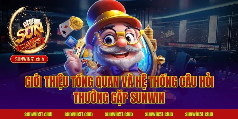 Giới thiệu tổng quan và hệ thống câu hỏi thường gặp Sunwin