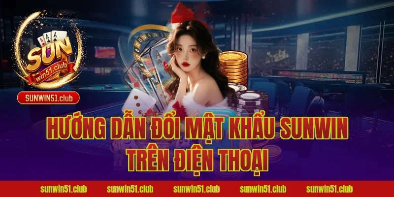 Hướng dẫn đổi mật khẩu Sunwin trên điện thoại